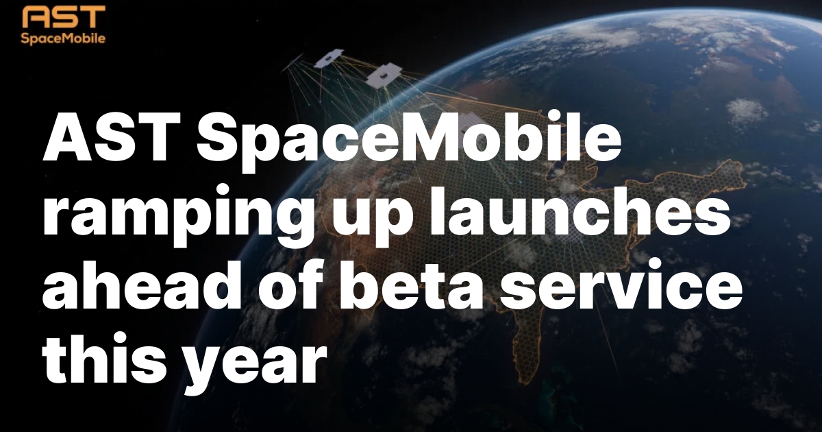 AST SpaceMobile ramping up launches ahead of beta service this year