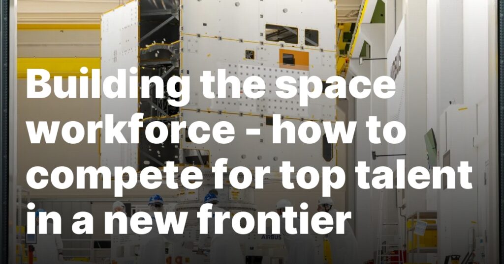 Building the space workforce — how to compete for top talent in a new frontier