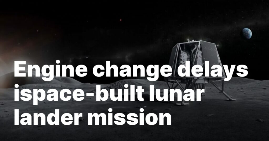 Engine change delays ispace-built lunar lander mission