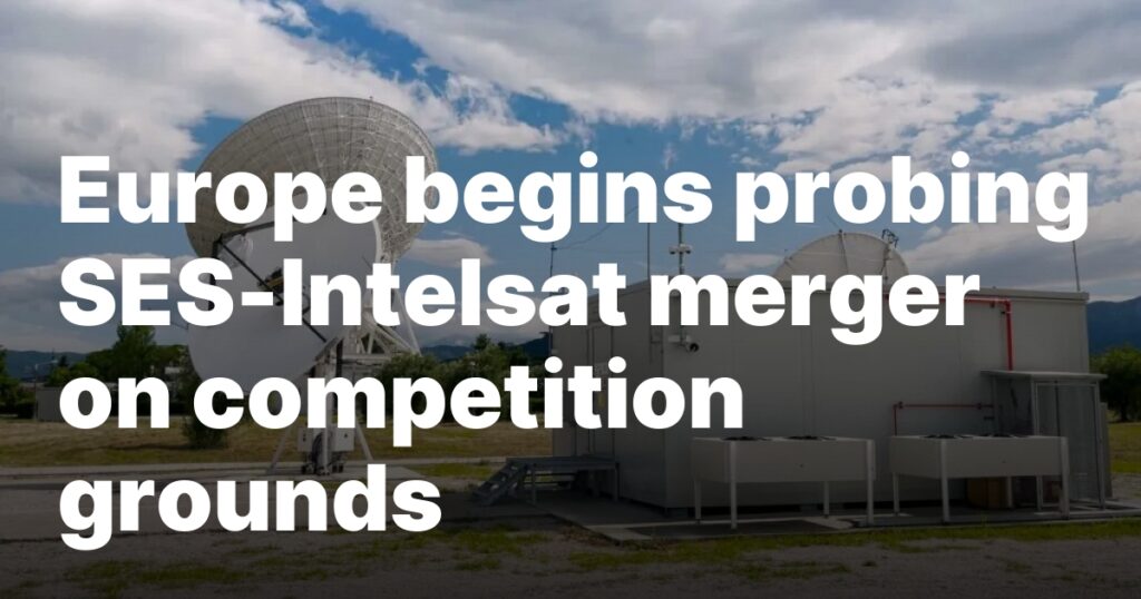 Europe begins probing SES–Intelsat merger on competition grounds