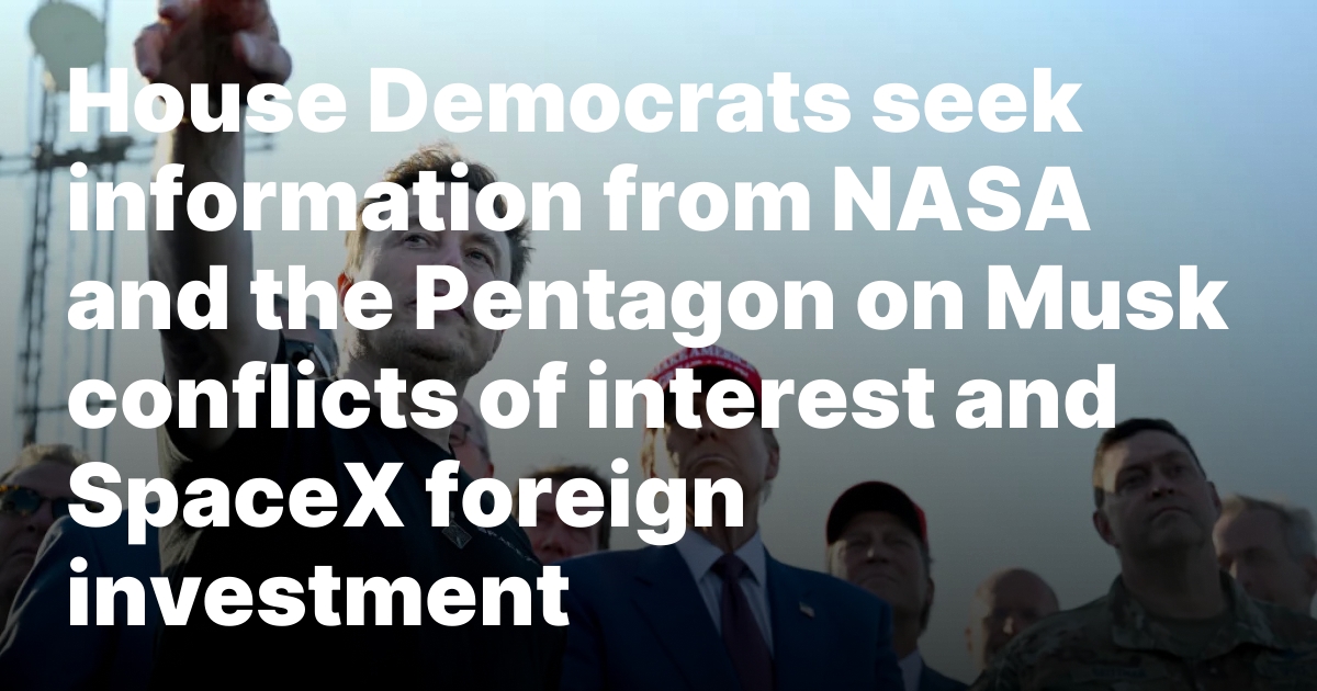 House Democrats seek information from NASA and the Pentagon on Musk conflicts of interest and SpaceX foreign investment