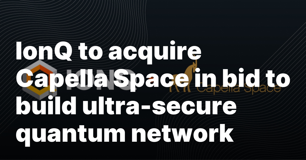 IonQ to acquire Capella Space in bid to build ultra-secure quantum network