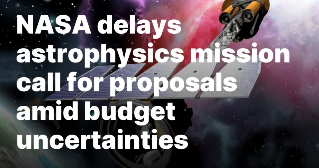 NASA delays astrophysics mission call for proposals amid budget uncertainties