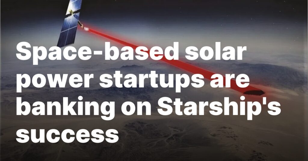Space-based solar power startups are banking on Starship’s success