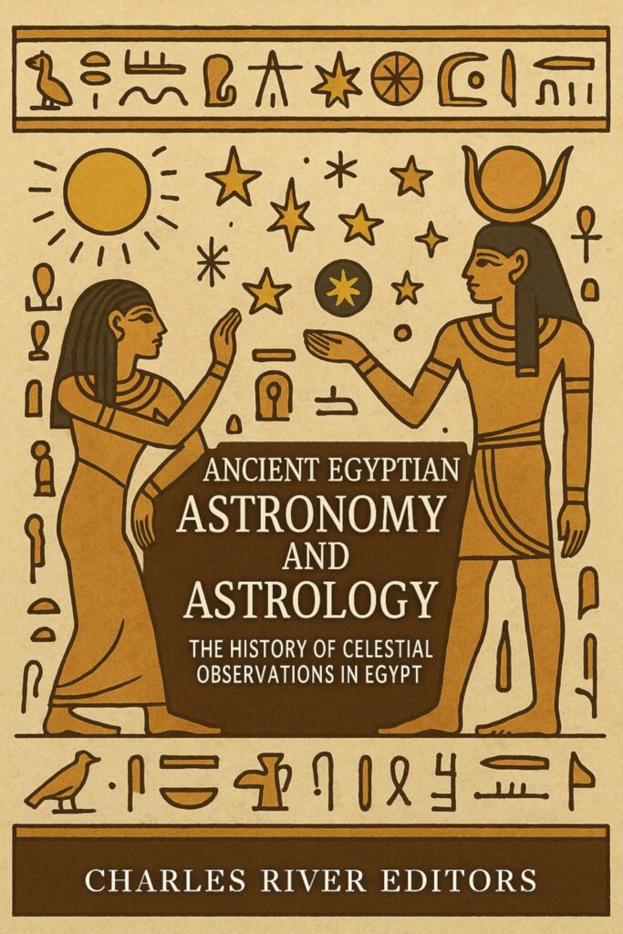 Ancient Egyptian Astronomy and Astrology: The History of Celestial Observations in Egypt