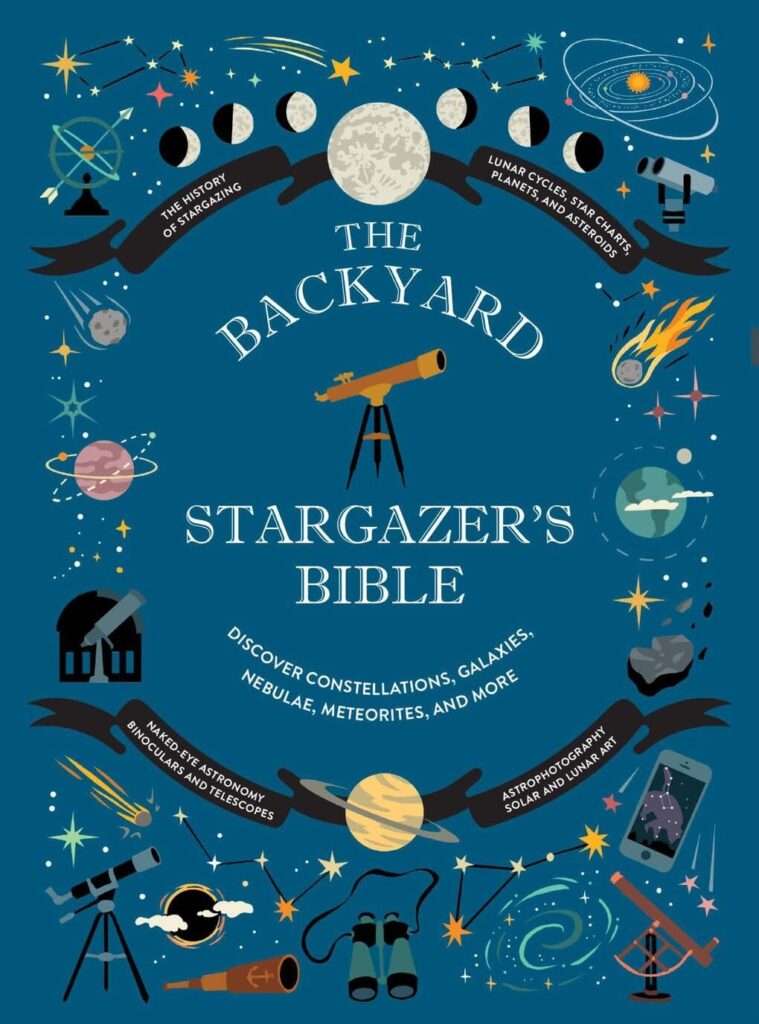 The Backyard Stargazer's Bible: Discover Constellations, Galaxies, Nebulae, Meteorites, and More (The Backyard Naturalist Series)